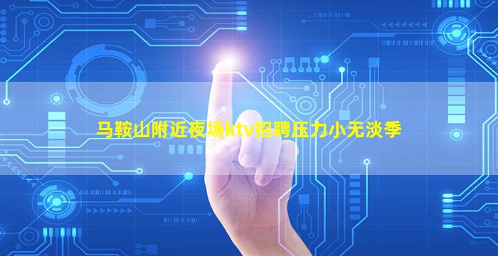 马鞍山附近夜场ktv招聘压力小无淡季